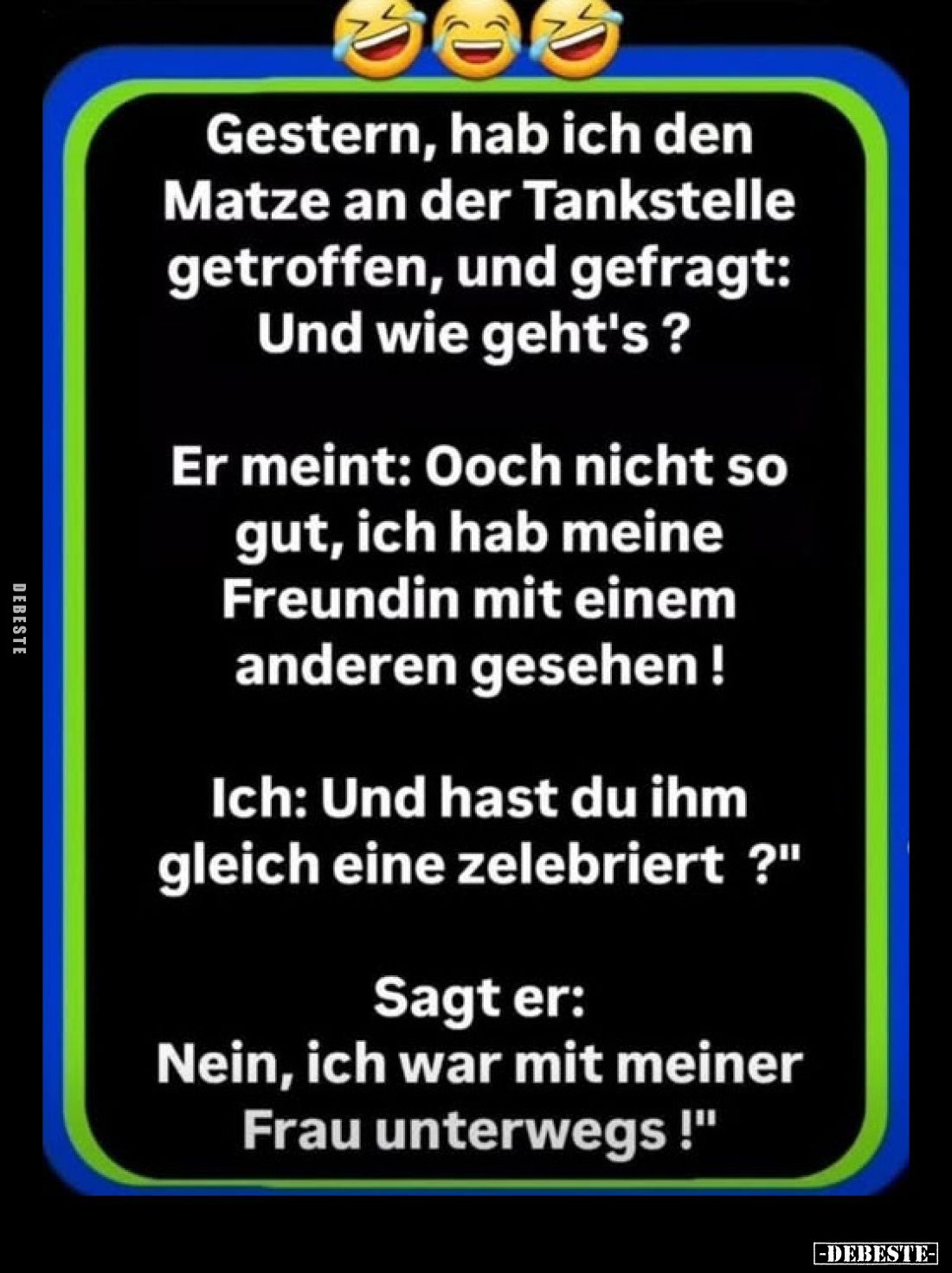Gestern, hab ich den Matze an der Tankstelle getroffen, und gefragt: Und wie geht's?
-
Er meint: Ooch nicht so gut, ich hab...