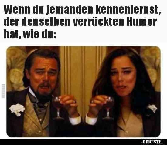 Wenn du jemanden kennenlernst, der denselben verrückten..