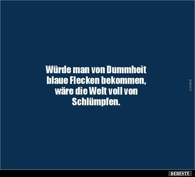 Würde man von Dummheit blaue Flecken bekommen.. - Lustige Bilder | DEBESTE.de