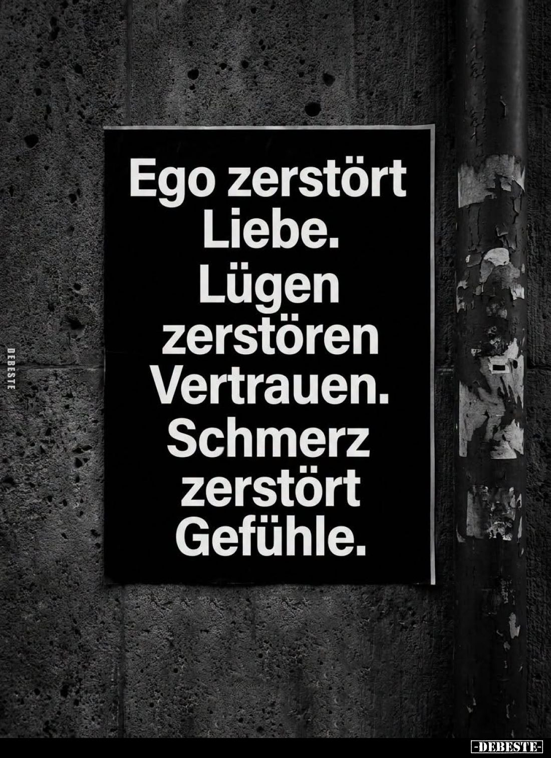 Ego zerstört Liebe.
Lügen zerstören Vertrauen. Schmerz zerstört Gefühle.