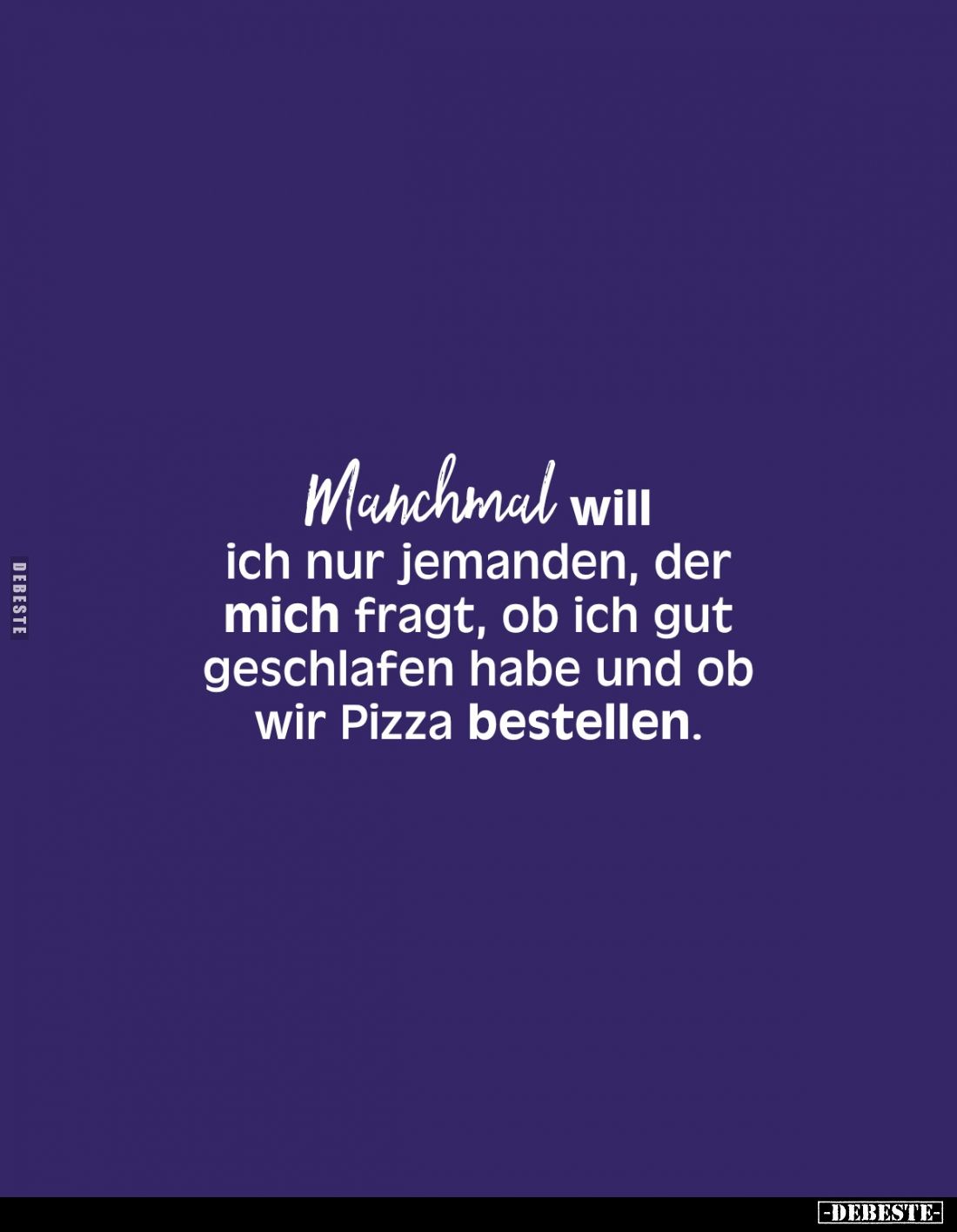 Manchmal will ich nur jemanden, der mich fragt, ob ich gut geschlafen habe und ob wir Pizza bestellen.