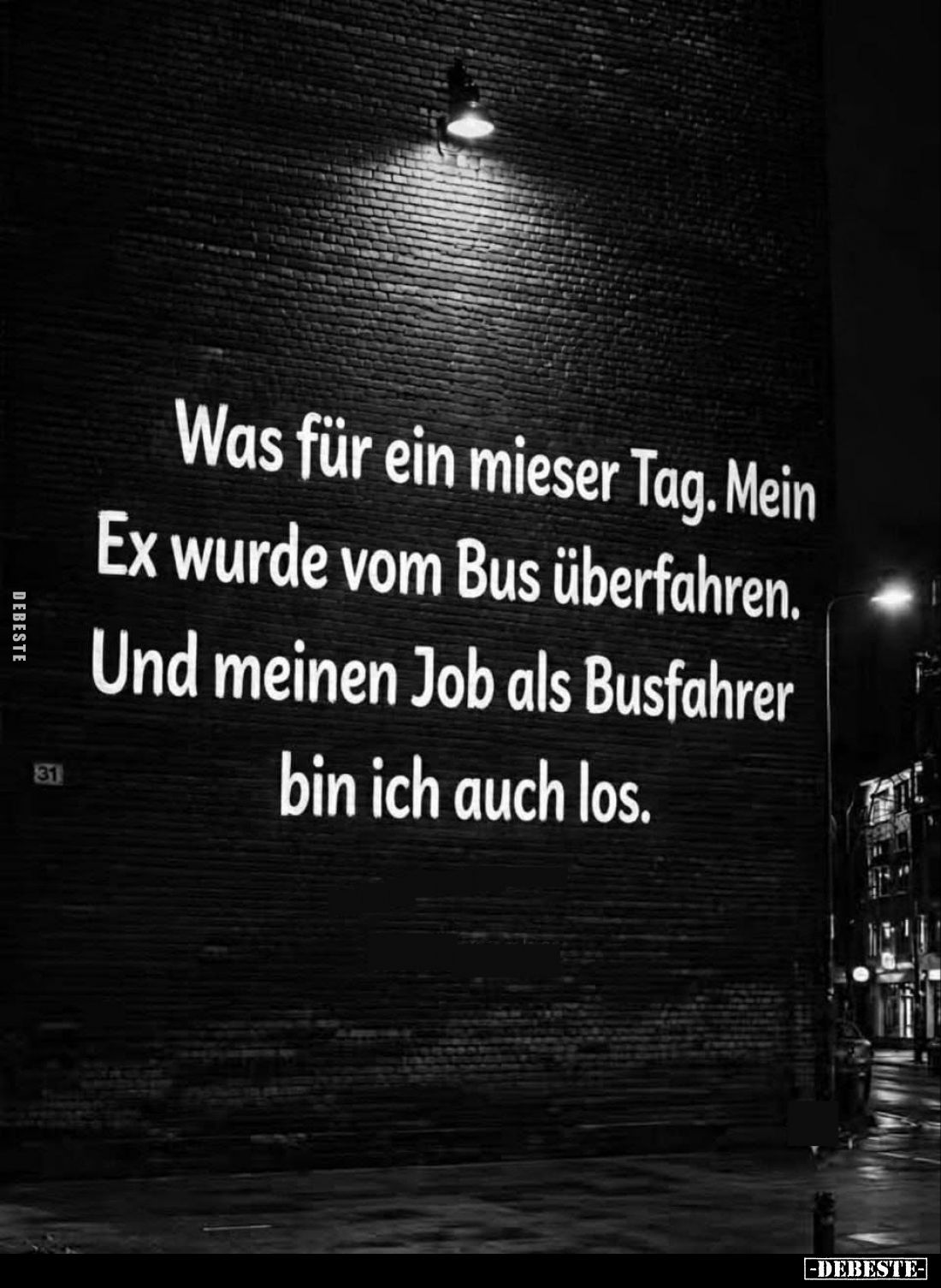 Was für ein mieser Tag.
Mein Ex wurde vom Bus überfahren.
Und meinen Job als Busfahrer bin ich auch los.