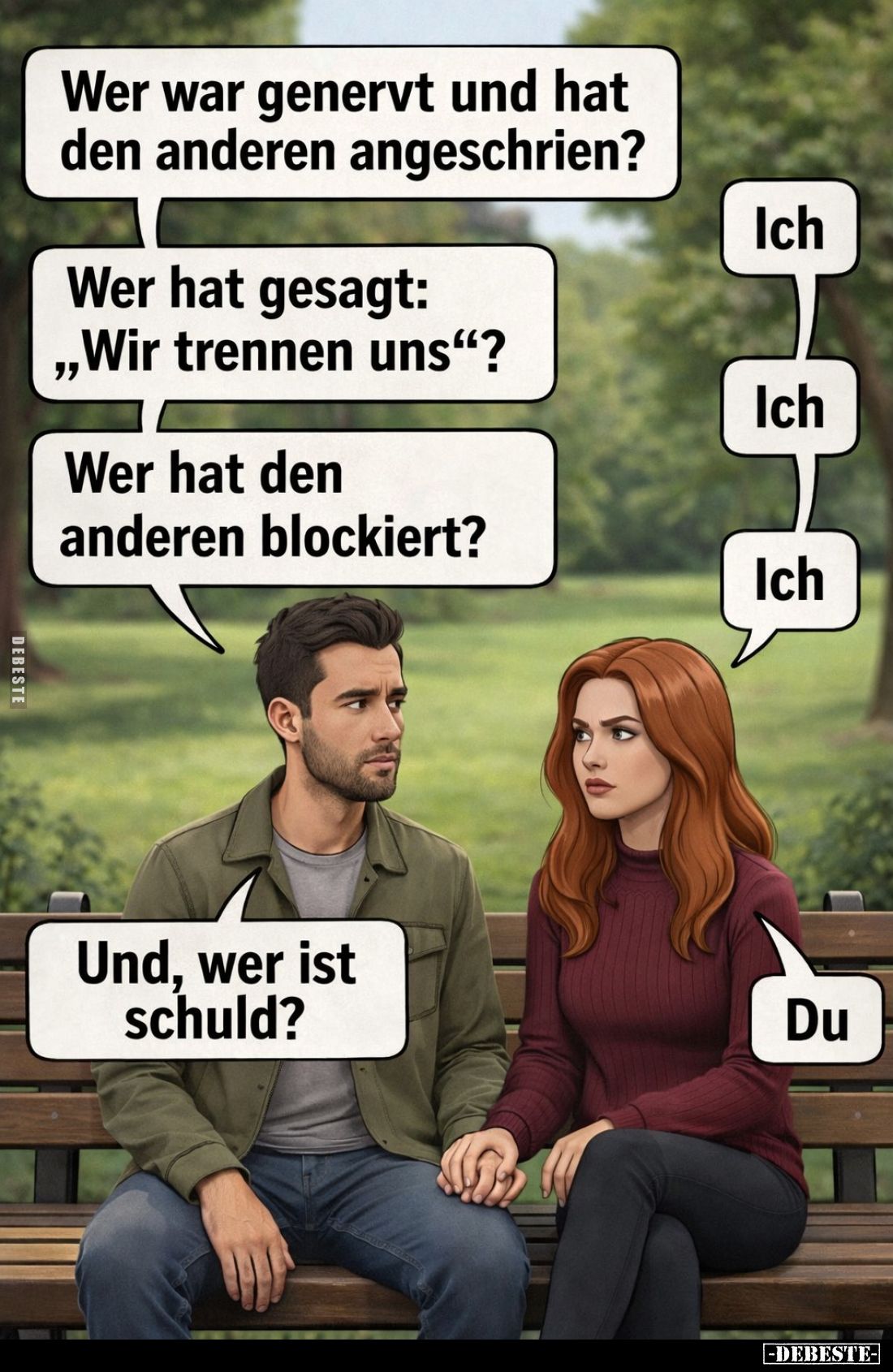 Wer war genervt und hat den anderen angeschrien? - Ich.
Wer hat gesagt: "Wir trennen uns"? - Ich.
Wer hat den and...