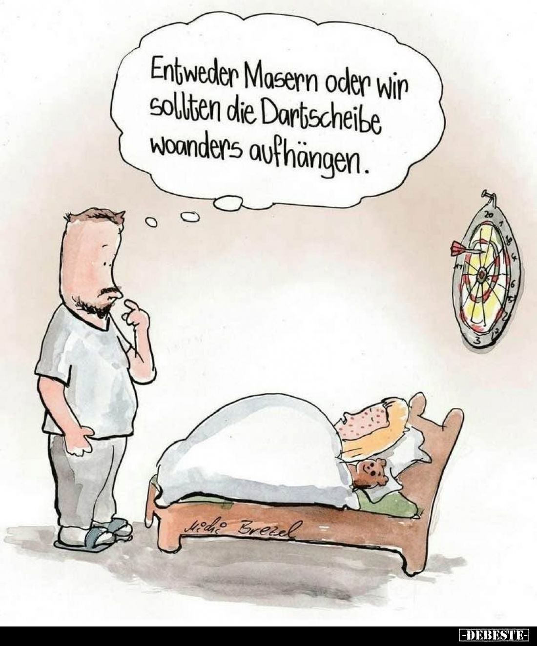 Entweder Masern oder wir sollten die Dartscheibe woanders aufhängen.