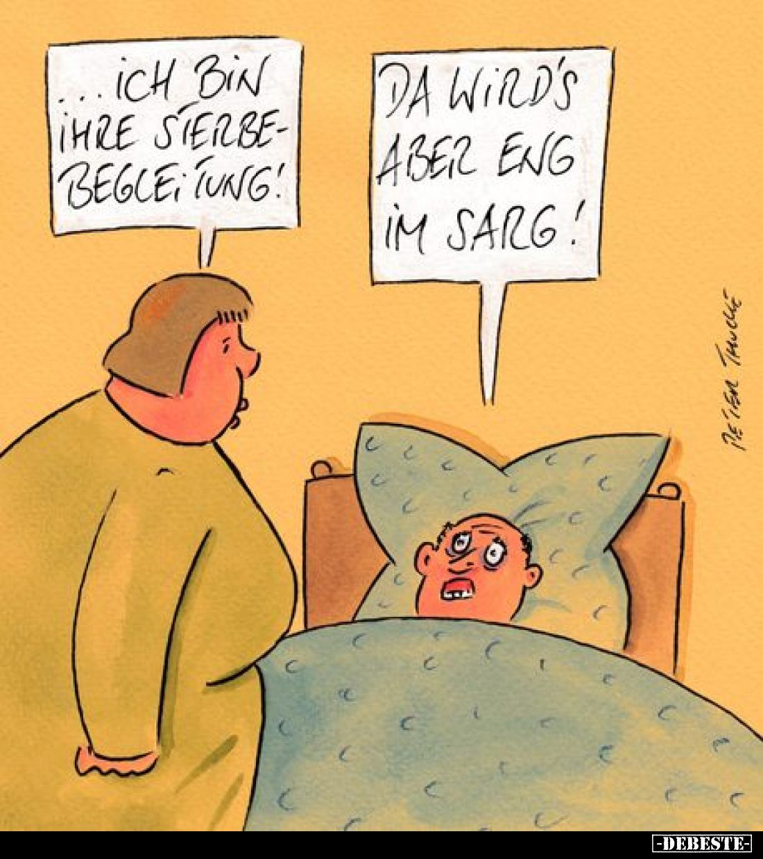 Ich bin ihre Sterbebegleitung! -
Da wird's aber eng im Sarg!