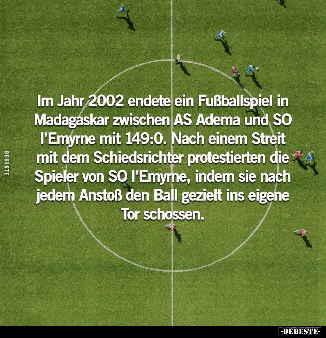 Im Jahr 2002 endete ein Fußballspiel in Madagaskar zwischen AS Adema und SO l'Emyrne mit 149:0. Nach einem Streit mit dem Sch...