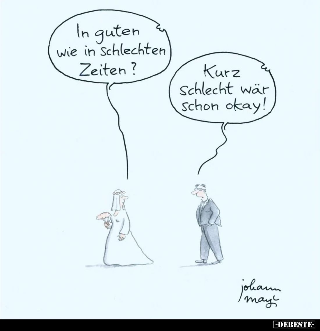 In guten wie in schlechten Zeiten?
Kurz schlecht wär schon okay!