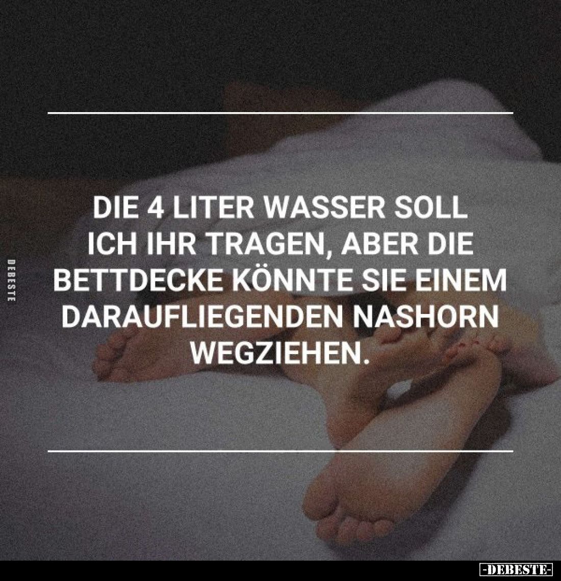 Die 4 Liter Wasser soll ich ihr tragen, aber die Bettdecke könnte sie einem daraufliegenden Nashorn wegziehen.