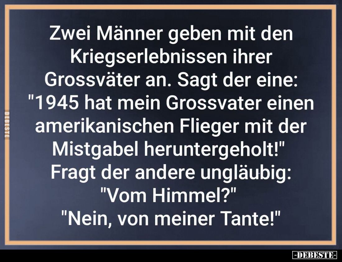 Zwei Männer geben mit den Kriegserlebnissen ihrer Grossväter an. Sagt der eine: "1945 hat mein Grossvater einen amerikan...