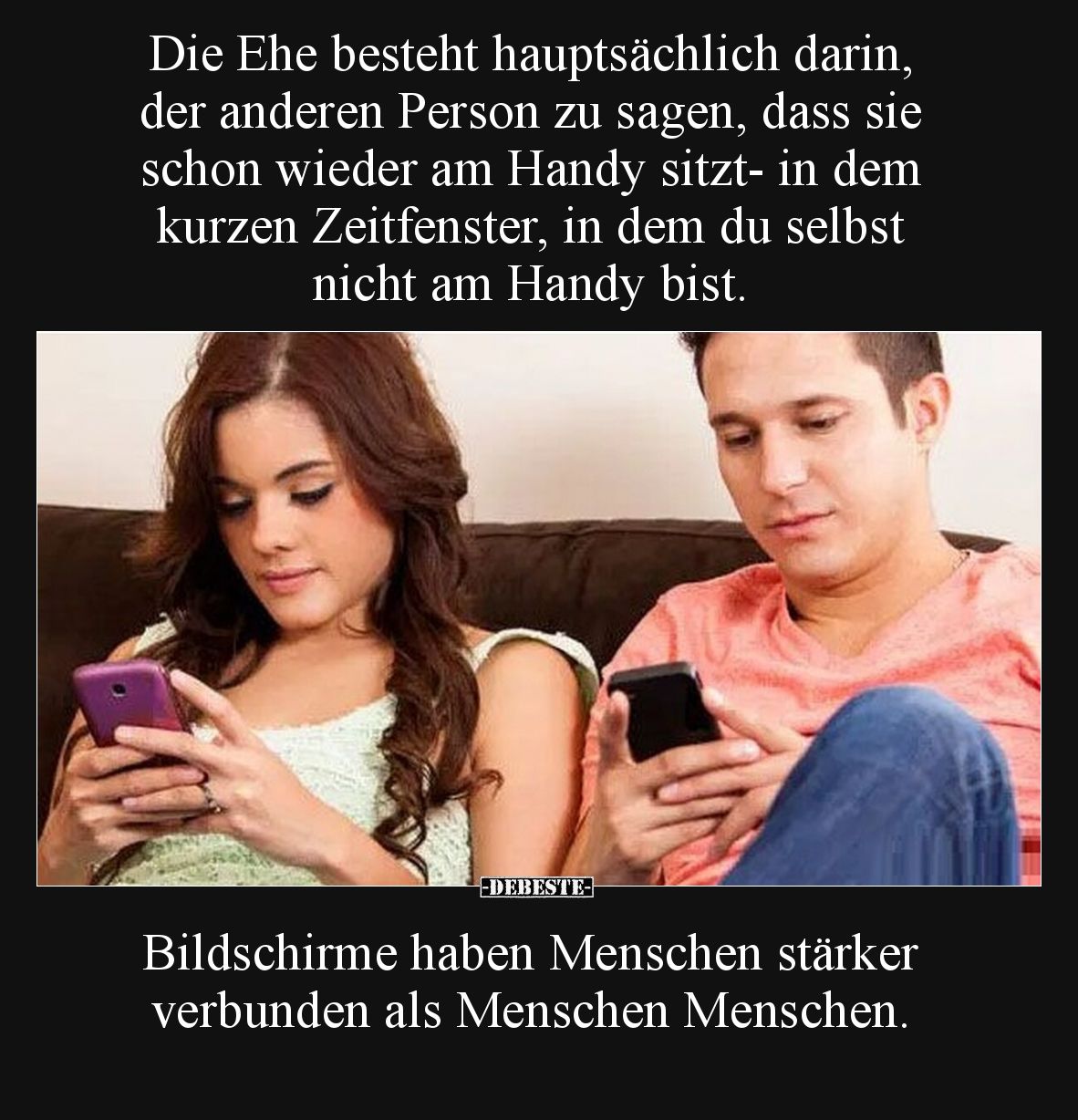 Die Ehe besteht hauptsächlich darin, der anderen Person zu sagen, dass sie schon wieder am Handy sitzt- in dem kurzen Zeitfen...