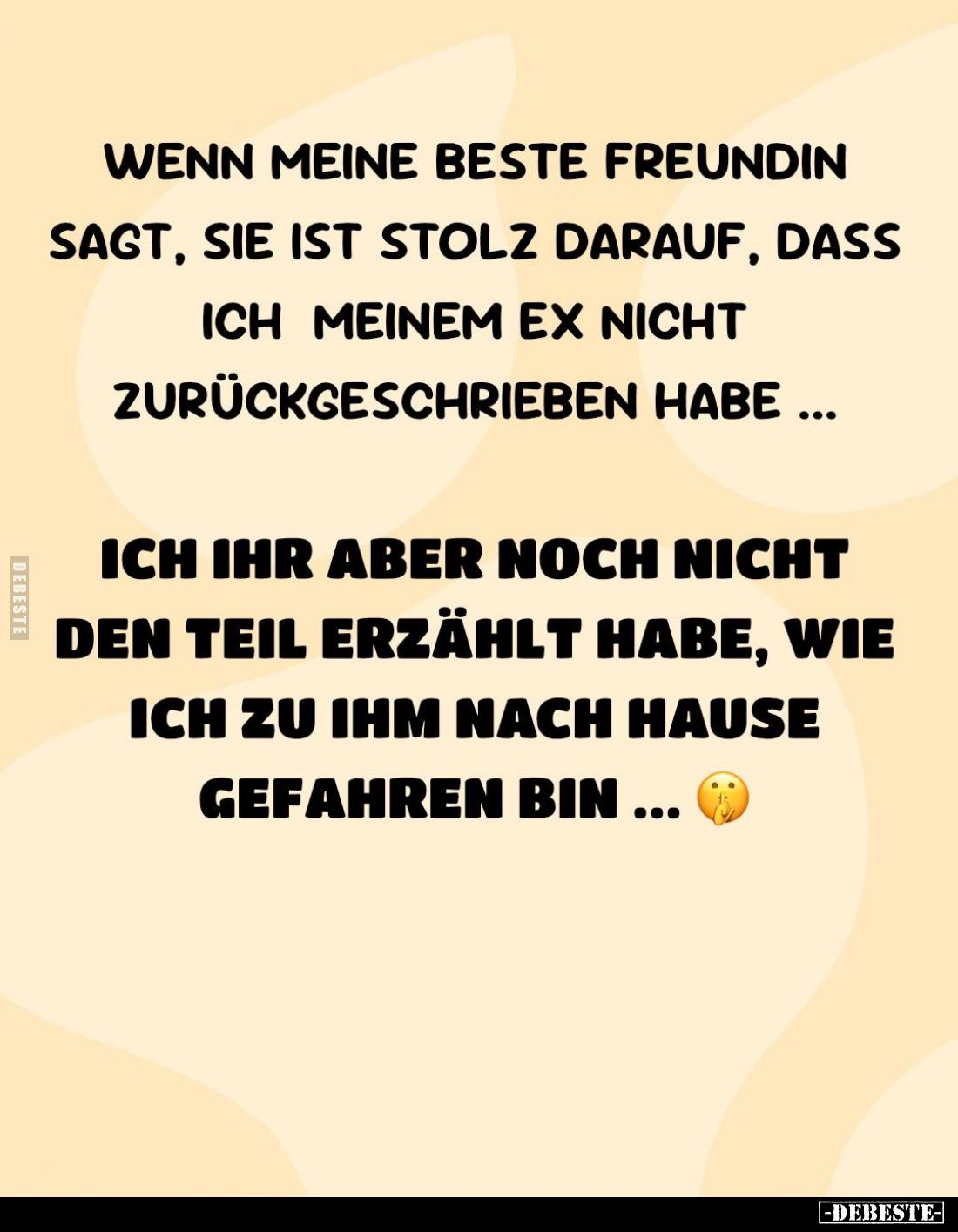 Wenn meine beste Freundin sagt, sie ist stolz darauf, dass ich meinem Ex nicht zurückgeschrieben habe...

Ich ihr aber noch...