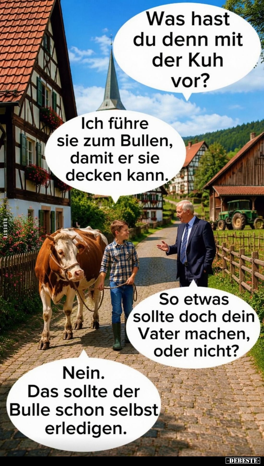 Was hast du denn mit der Kuh vor? -
Ich führe sie zum Bullen, damit er sie decken kann. -
So etwas sollte doch dein Vater m...