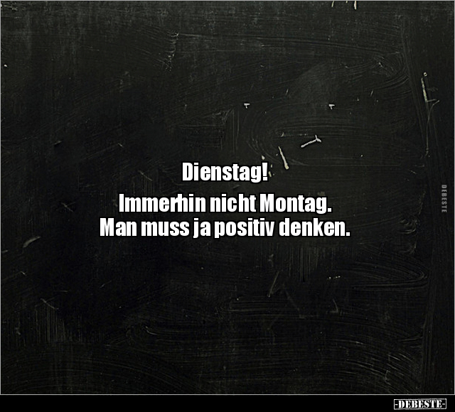 Dienstag! Immerhin nicht Montag.  Man muss ja positiv.. - Lustige Bilder | DEBESTE.de