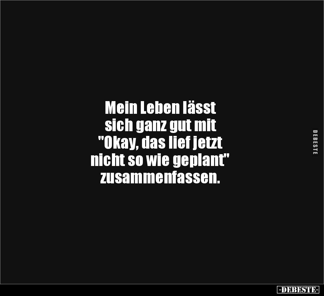 Mein Leben lässt 
sich ganz gut mit 
"Okay, das lief jetzt 
nicht so wie geplant" 
zusammenfassen.