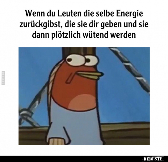 Wenn du Leuten die selbe Energie zurückgibst.. - Lustige Bilder | DEBESTE.de