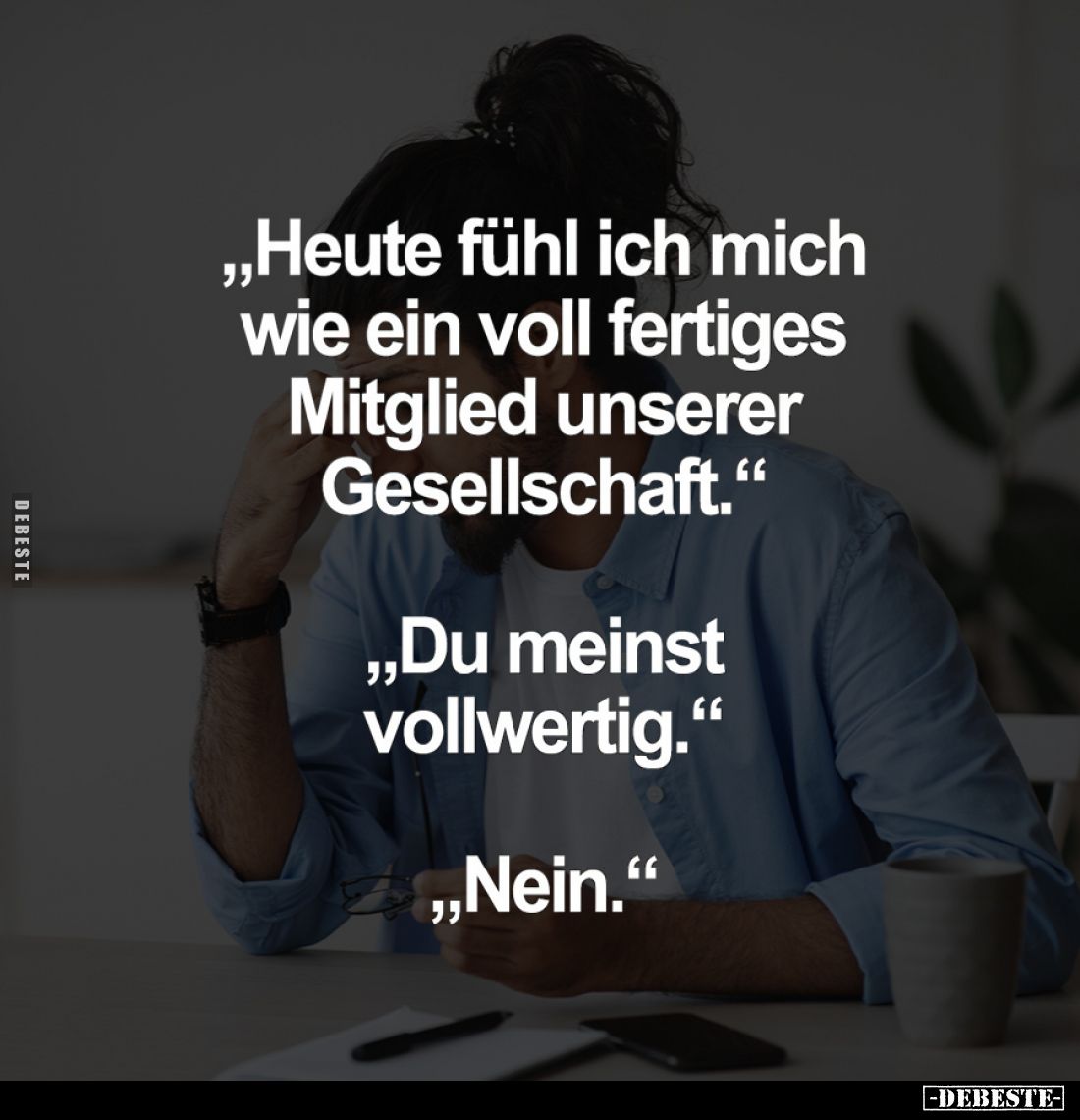 "Heute fühl ich mich wie ein voll fertiges Mitglied unserer Gesellschaft." -
"Du meinst vollwertig." -
...