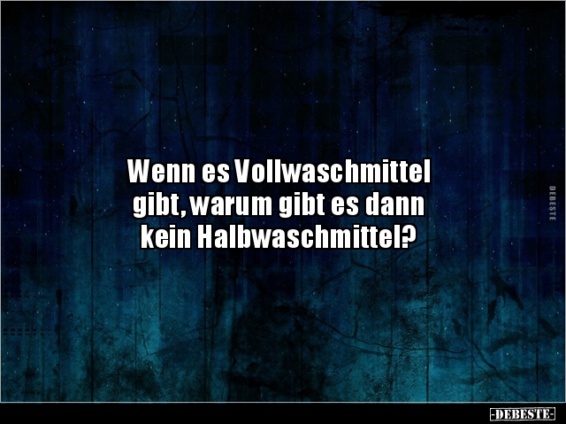 Wenn es Vollwaschmittel
gibt, warum gibt es dann 
kein Halbwaschmittel?