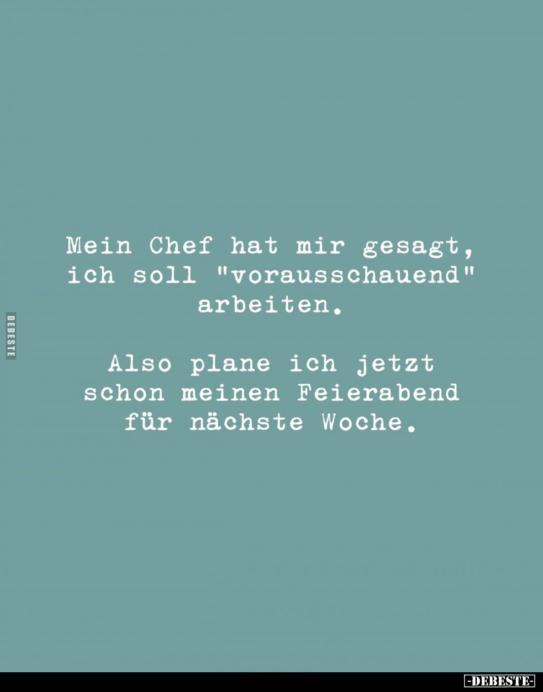 Mein Chef hat mir gesagt, ich soll "vorausschauend" arbeiten. Also plane ich jetzt schon meinen Feierabend für näch...