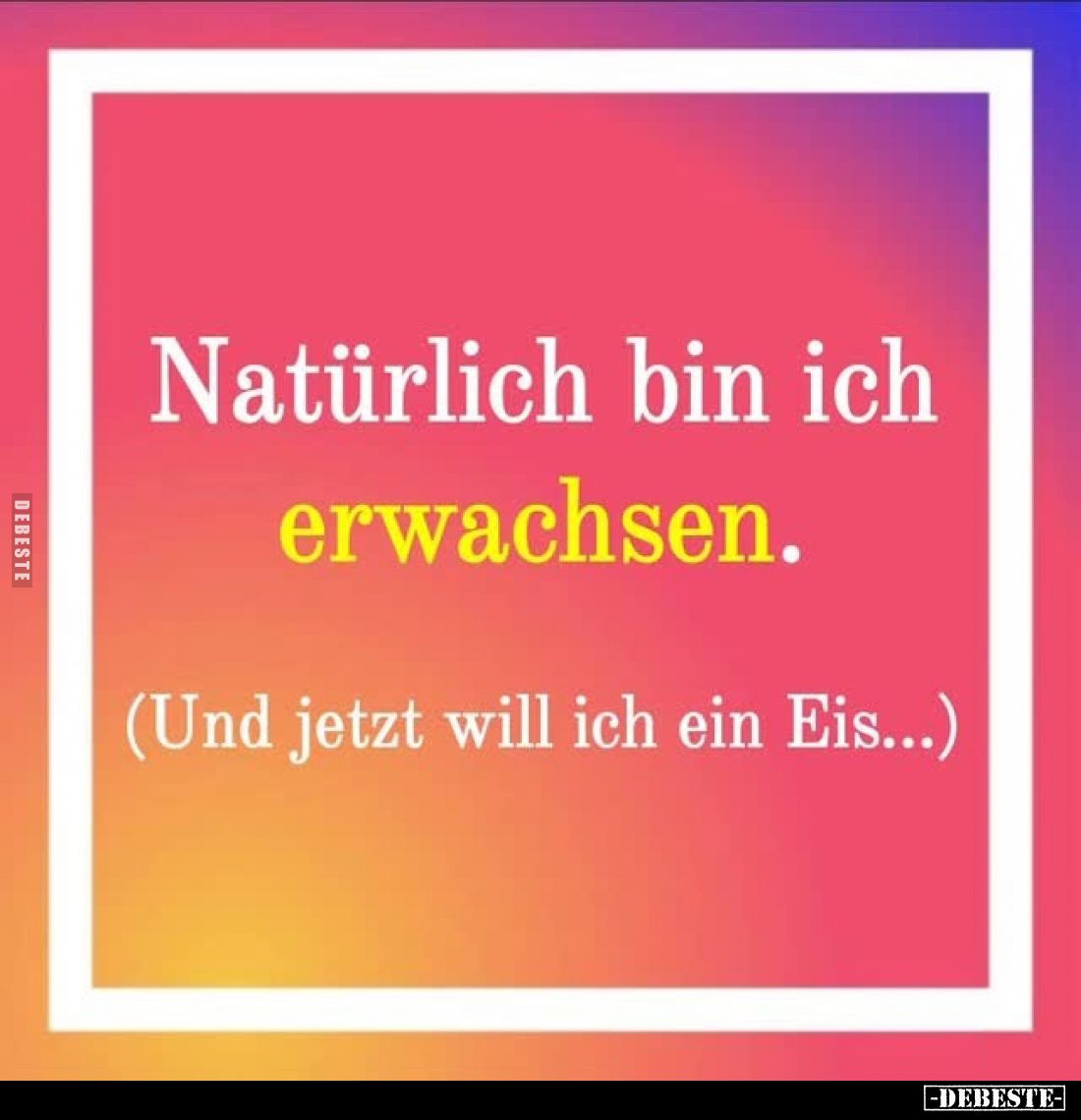 Natürlich bin ich erwachsen.
(Und jetzt will ich ein Eis...)