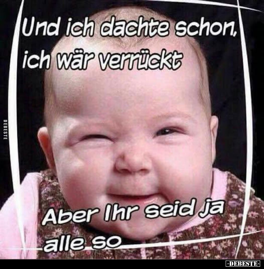 Und ich dachte schon, ich wär verrückt
Aber Ihr seid ja alle so