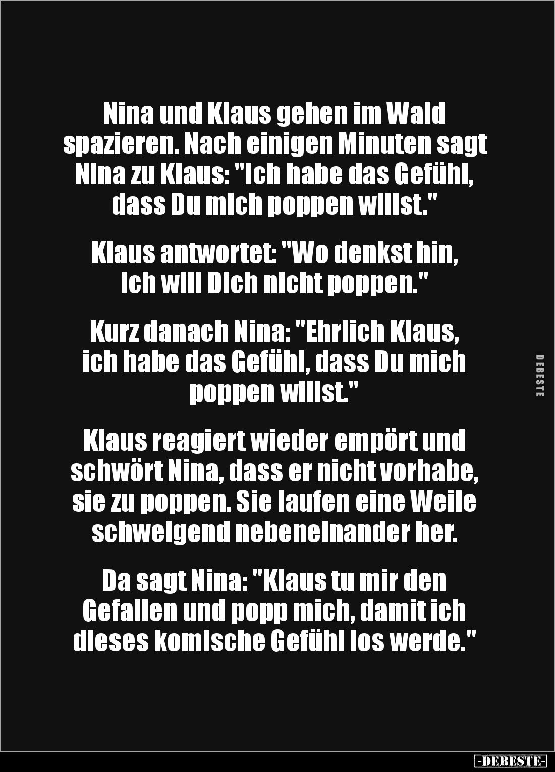 Nina und Klaus gehen im Wald 
spazieren. Nach einigen Minuten sagt Nina zu Klaus: "Ich habe das Gefühl, dass Du mich po...