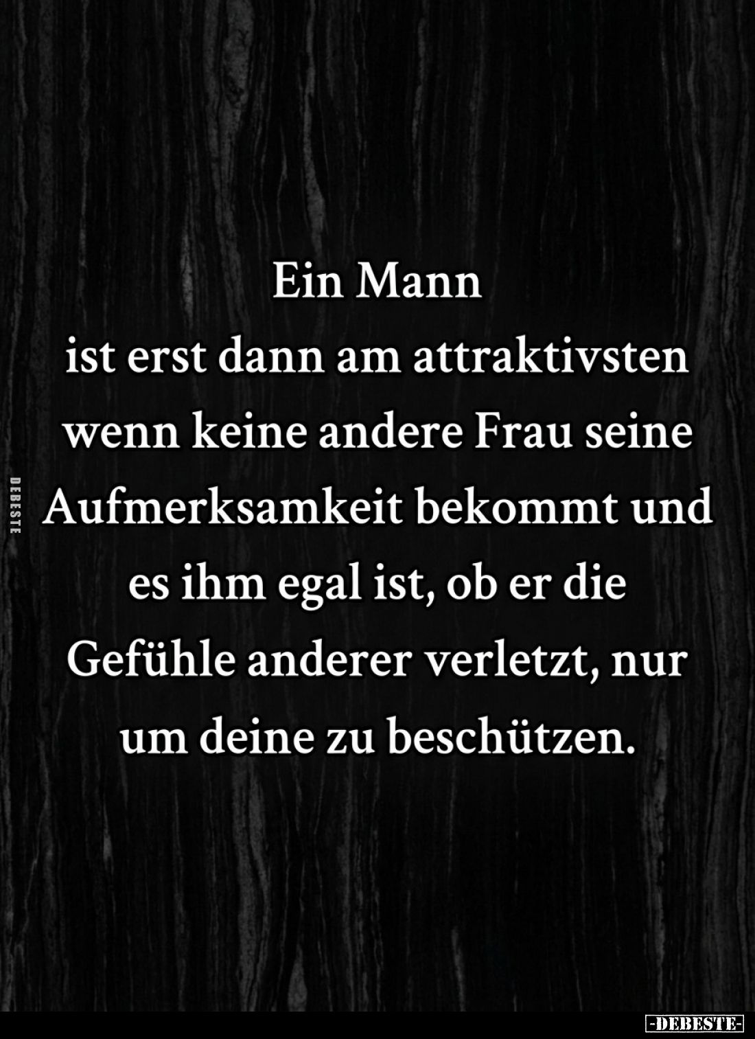Ein Mann ist erst dann am attraktivsten wenn keine andere Frau seine Aufmerksamkeit bekommt und es ihm egal ist, ob er die Ge...