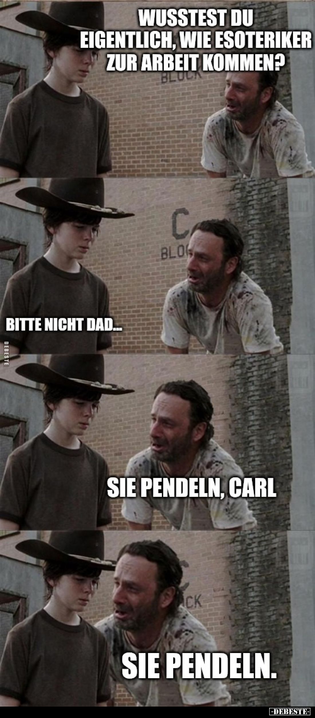 Wusstest du eigentlich, wie Esoteriker zur Arbeit kommen? 
-
Bitte nicht Dad... 
-
Sie pendeln, Carl 
-
Sie pendeln.