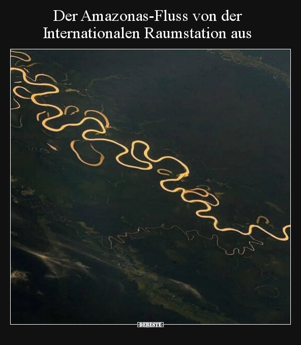 Der Amazonas-Fluss von der Internationalen Raumstation.. - Lustige Bilder | DEBESTE.de