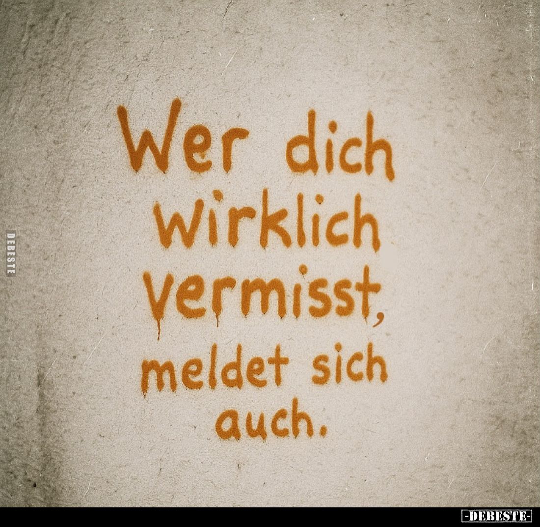 Wer dich wirklich vermisst, meldet sich auch.