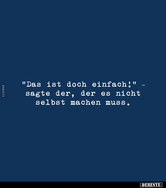 "Das ist doch einfach!" sagte der, der es nicht selbst machen muss.