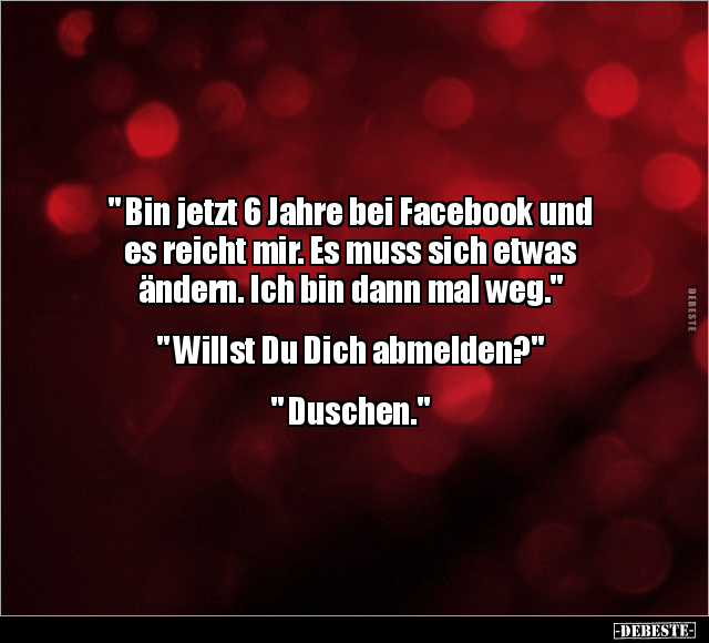 " Bin jetzt 6 Jahre bei Facebook und es reicht mir.." - Lustige Bilder | DEBESTE.de