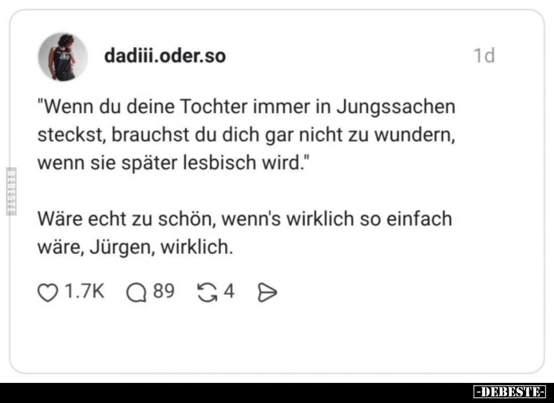 "Wenn du deine Tochter immer in Jungssachen steckst, brauchst du dich gar nicht zu wundern, wenn sie später lesbisch wir...