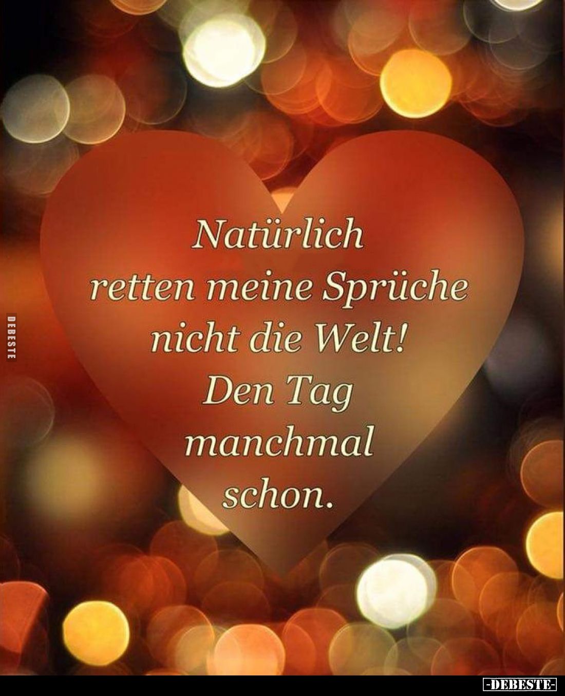 Natürlich retten meine Sprüche nicht die Welt!
Den Tag manchmal schon.