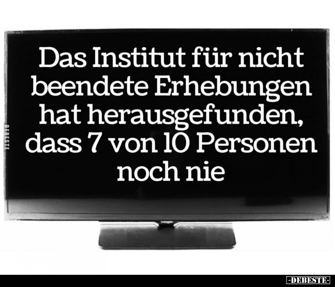 Das Institut für nicht beendete Erhebungen hat herausgefunden, dass 7 von 10 Personen noch nie.