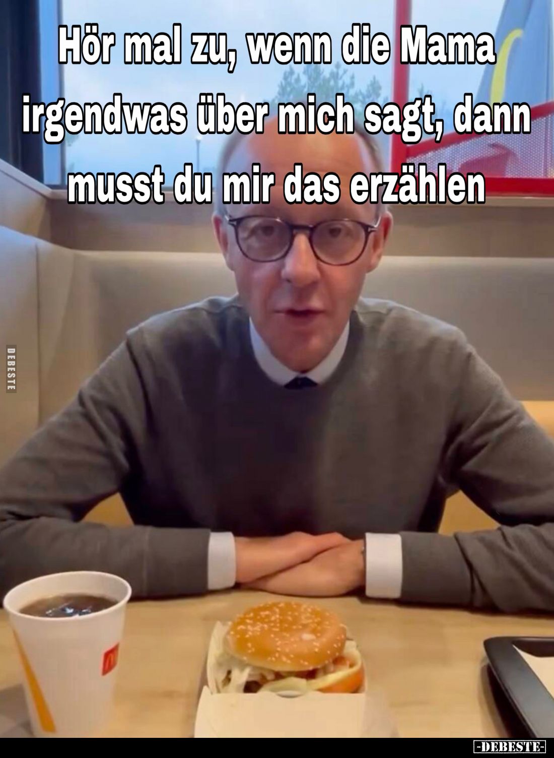 Hör mal zu, wenn die Mama irgendwas über mich sagt, dann musst du mir das erzählen.