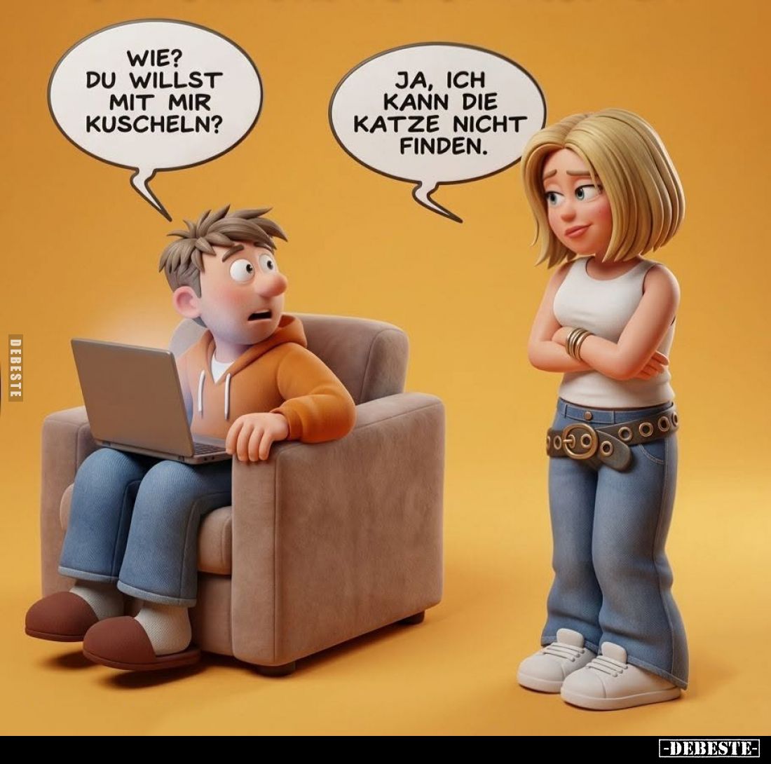 Wie? Du willst mit mir kuscheln? -
Ja, ich kann die Katze nicht finden.