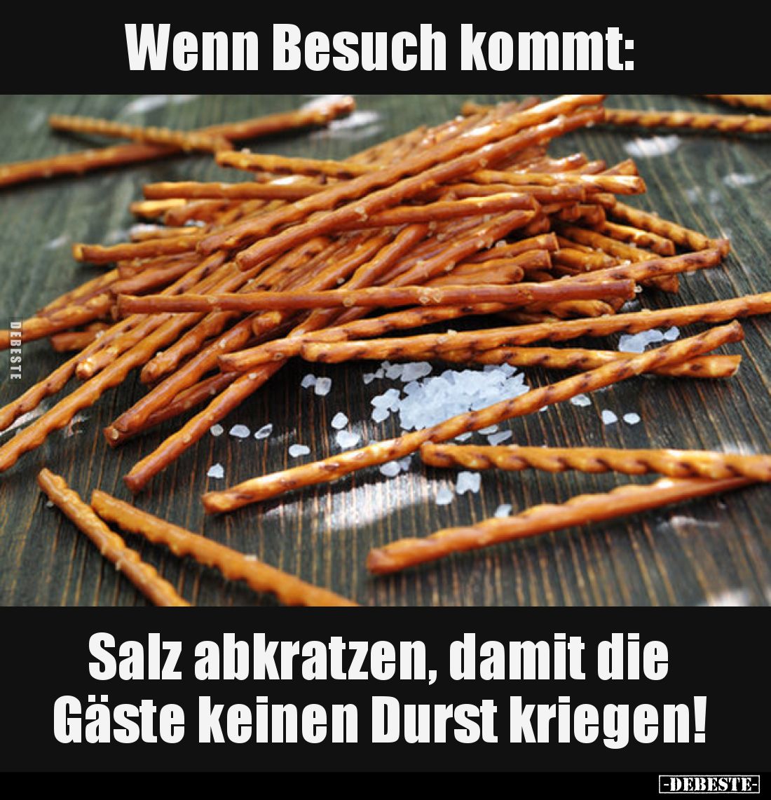 Wenn Besuch kommt:
Salz abkratzen, damit die Gäste keinen Durst kriegen!