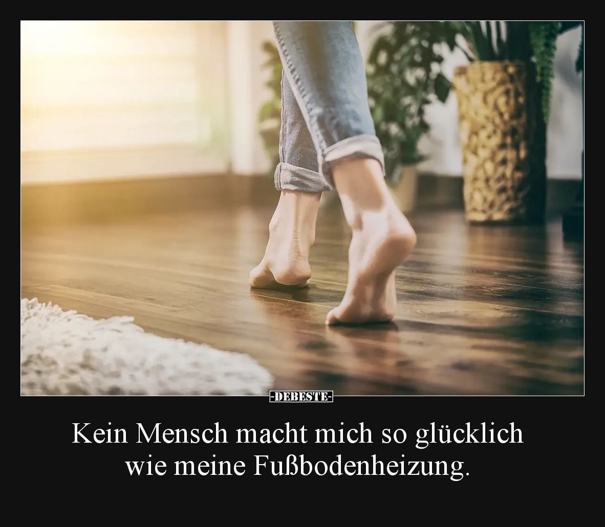 Kein Mensch macht mich so glücklich wie meine Fußbodenheizung