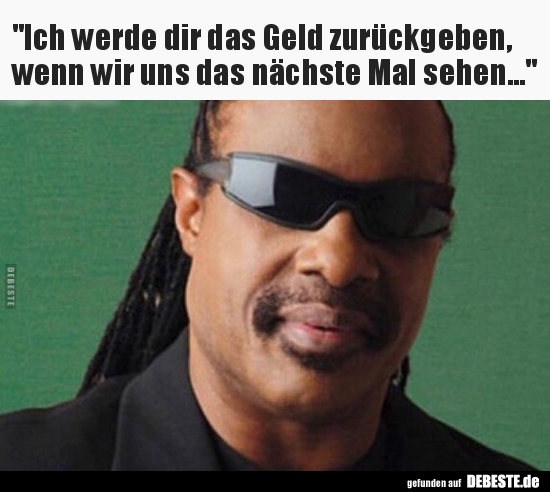 Ich Werde Dir Das Geld Zuruckgeben Wenn Wir Uns Das Lustige Bilder Spruche Witze Echt Lustig