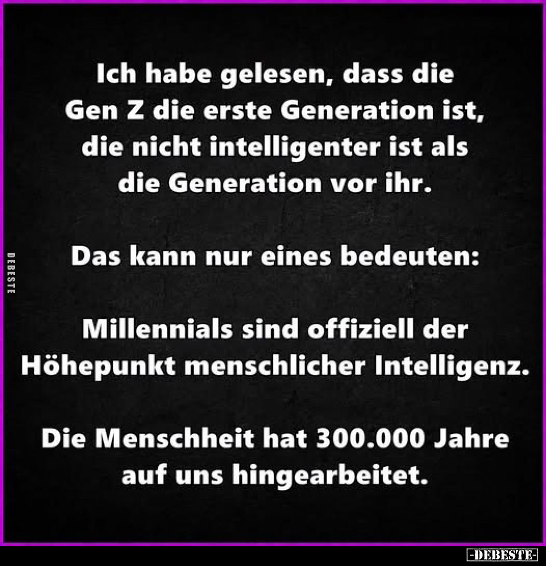 Ich habe gelesen, dass die Gen Z die erste Generation ist, die nicht intelligenter ist als die Generation vor ihr.
Das kann ...