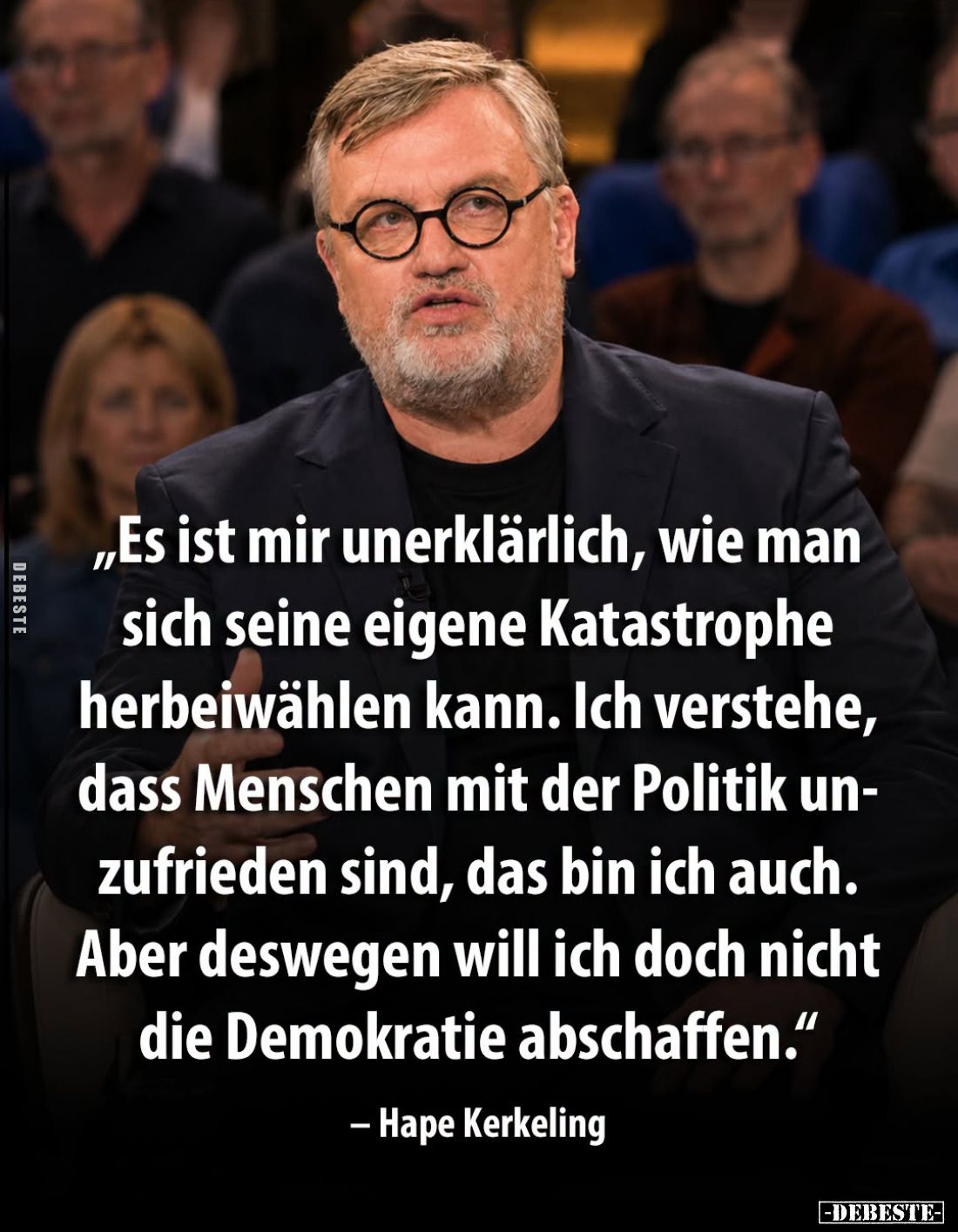Es ist mir unerklärlich, wie man sich seine eigene Katastrophe herbeiwählen kann. Ich verstehe, dass Menschen mit der Politik...