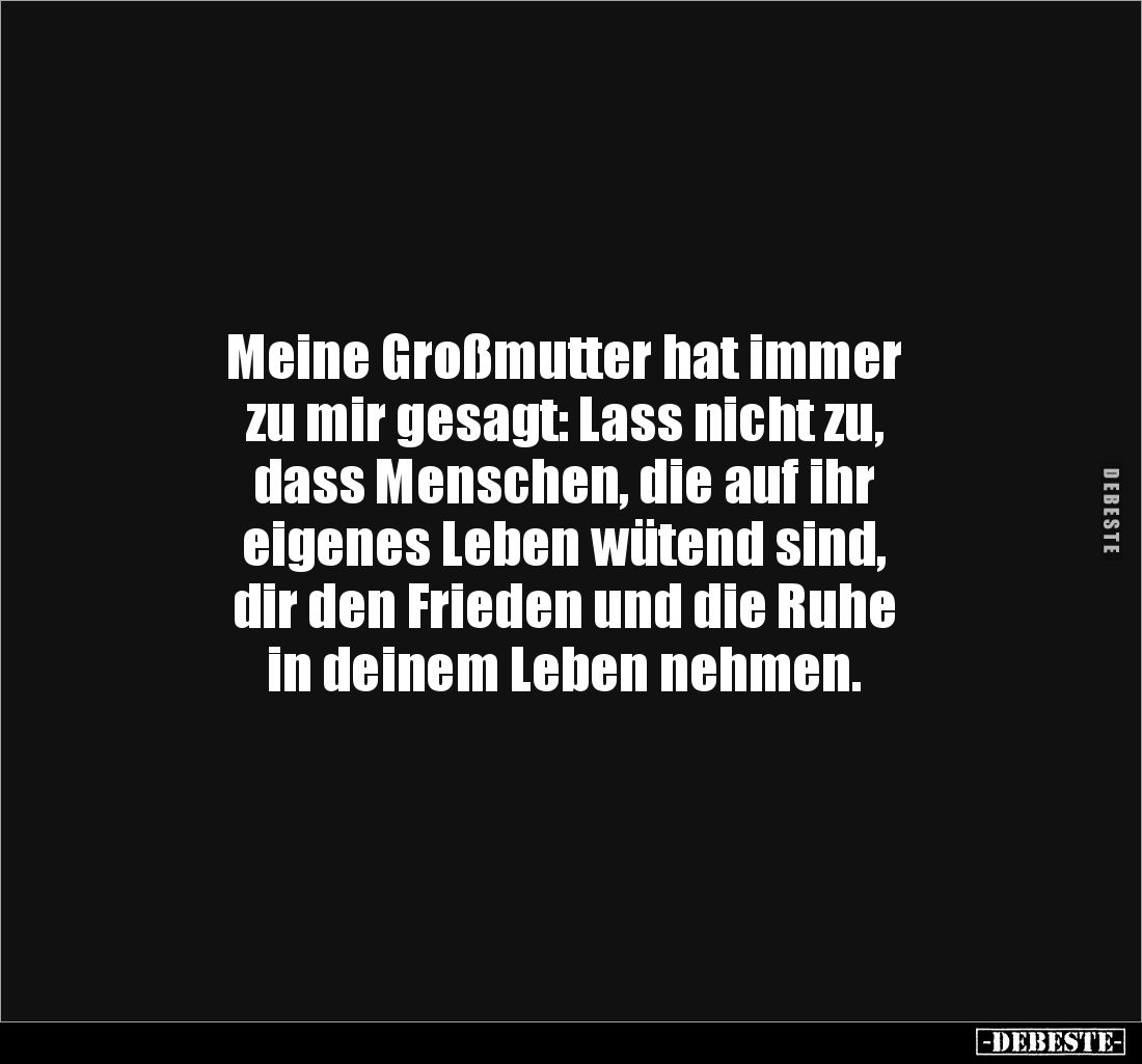 Meine Großmutter hat immer
zu mir gesagt: Lass nicht zu,
dass Menschen, die auf ihr
eigenes Leben wütend sind,
dir de...