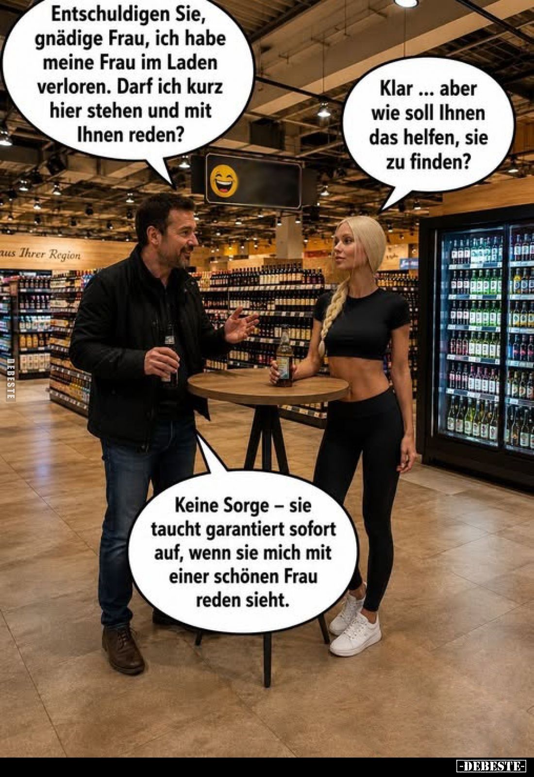 Entschuldigen Sie, gnädige Frau, ich habe meine Frau im Laden verloren. Darf ich kurz hier stehen und mit Ihnen reden?

Kla...