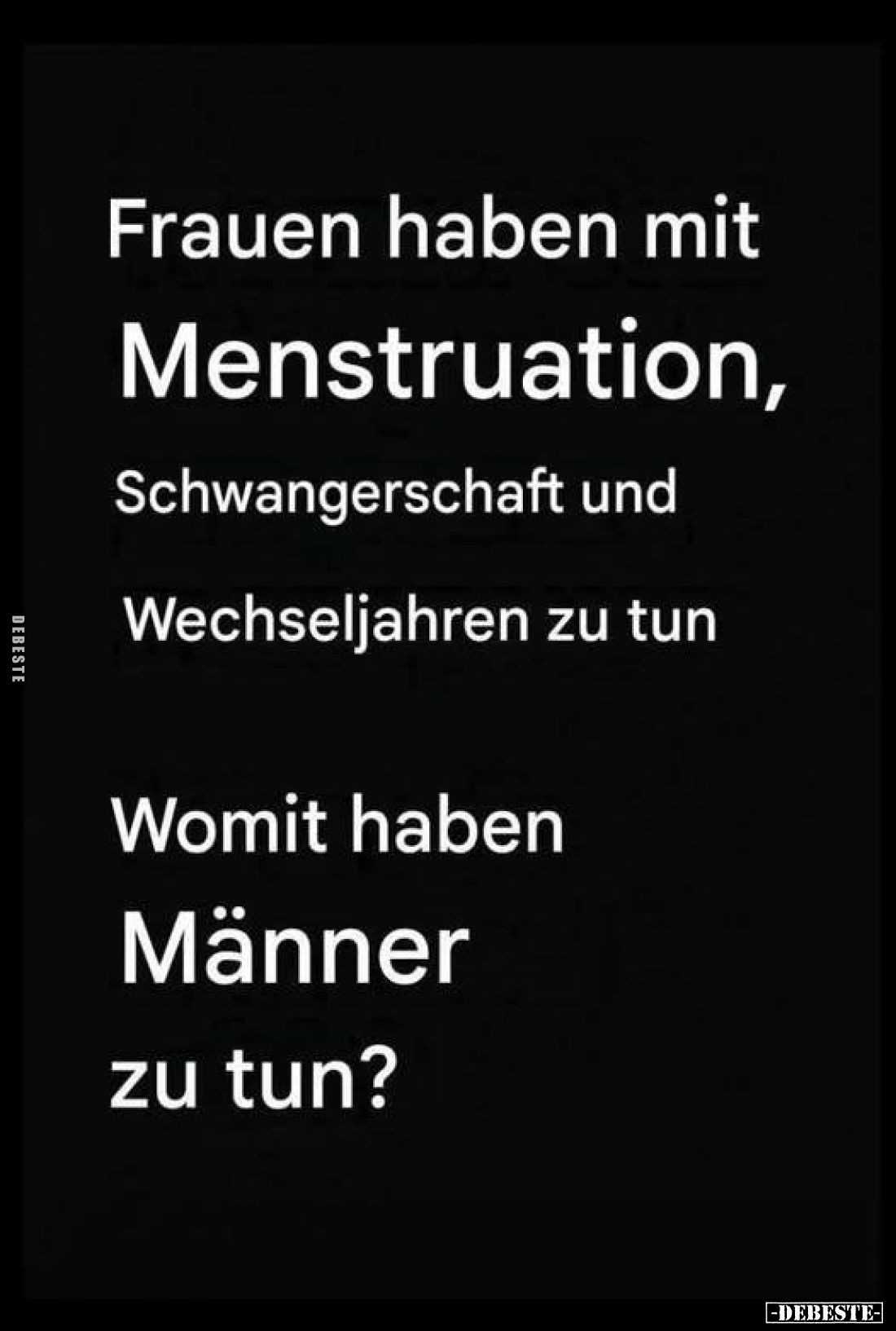 Frauen haben mit Menstruation, Schwangerschaft und Wechseljahren zu tun
Womit haben Männer zu tun?
