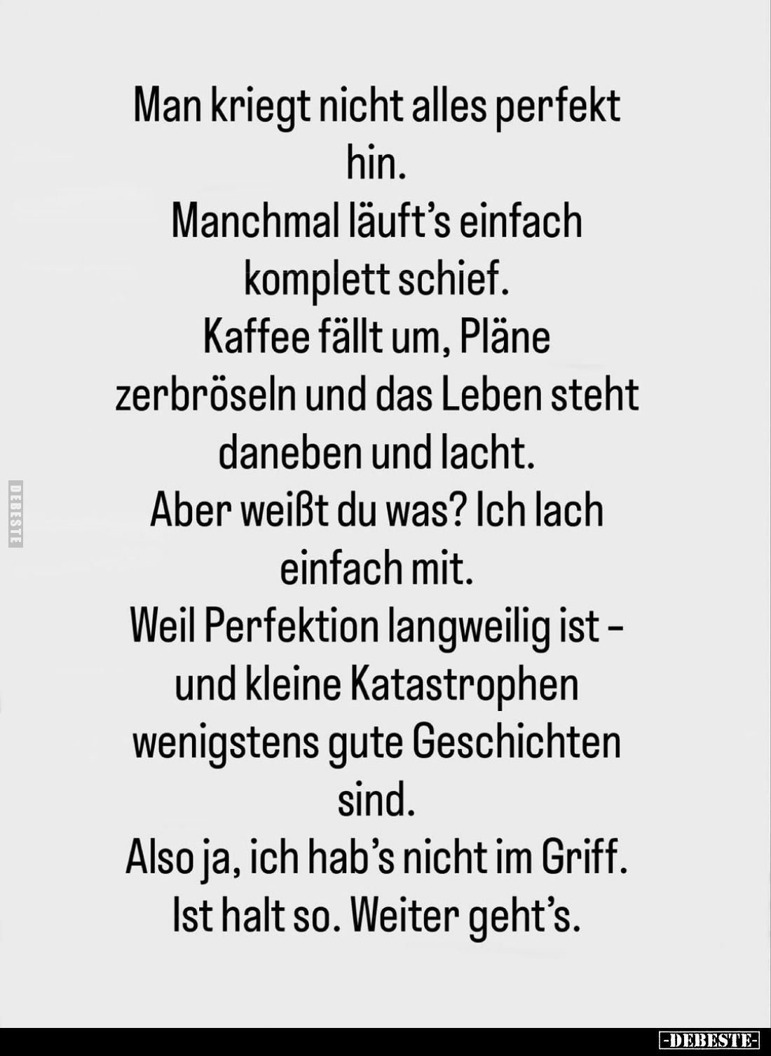 Man kriegt nicht alles perfekt hin.
Manchmal läuft's einfach komplett schief. Kaffee fällt um, Pläne zerbröseln und das Lebe...