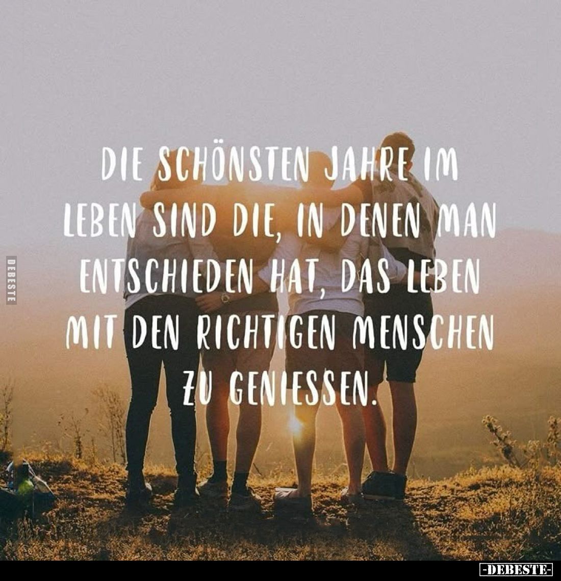 Die schönsten Jahre im Leben sind die, in denen man entschieden hat, das Leben mit den richtigen Menschen zu genießen.