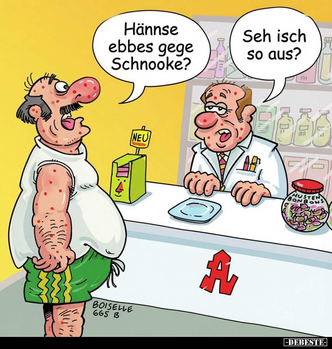 Hännse ebbes gege Schnooke? -
Seh isch so aus?