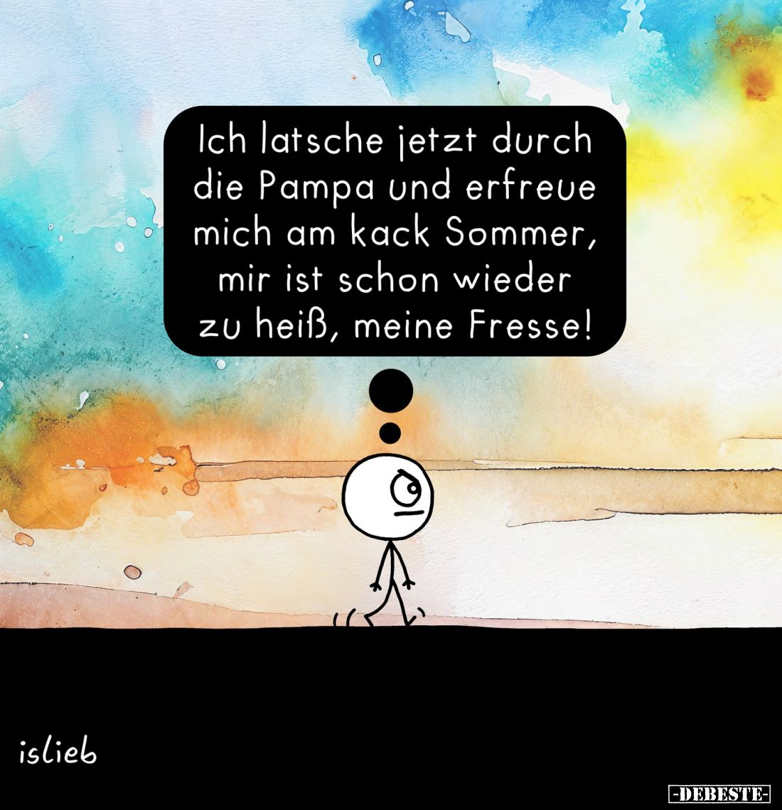 Ich latsche jetzt durch die Pampa und erfreue mich am kack Sommer, mir ist schon wieder zu heiß, meine Fresse!