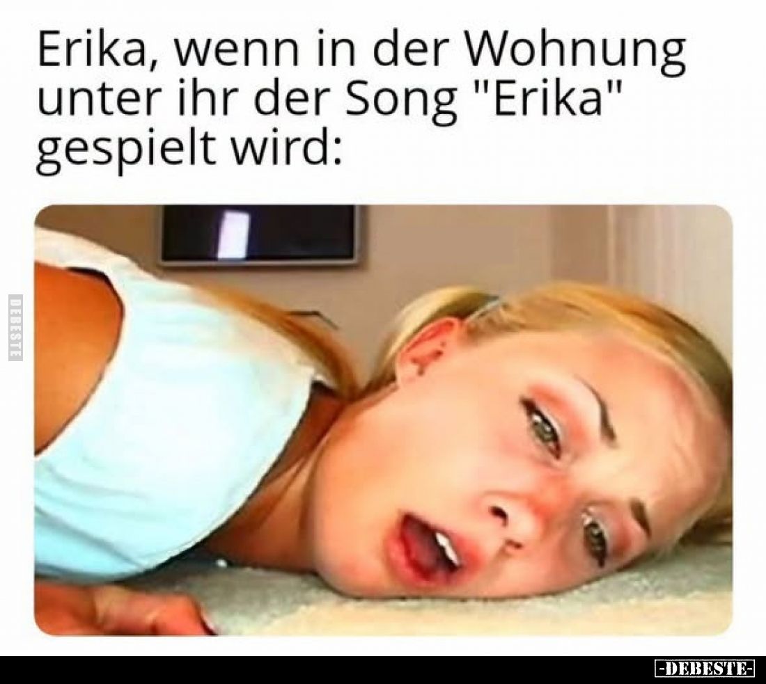 Erika, wenn in der Wohnung unter ihr der Song "Erika" gespielt wird: