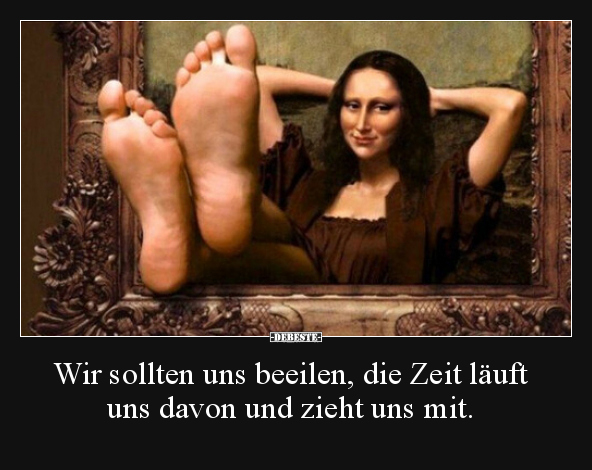 Wir sollten uns beeilen, die Zeit läuft uns davon und..